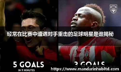 经常在比赛中遭遇对手重击的足球明星是谁揭秘