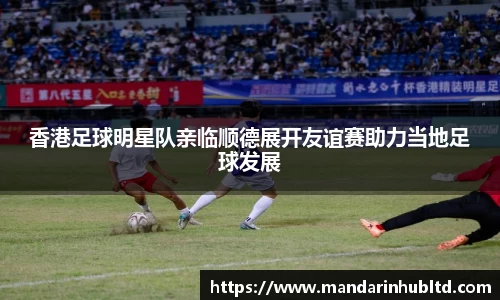 香港足球明星队亲临顺德展开友谊赛助力当地足球发展