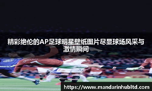 精彩绝伦的AP足球明星壁纸图片尽显球场风采与激情瞬间