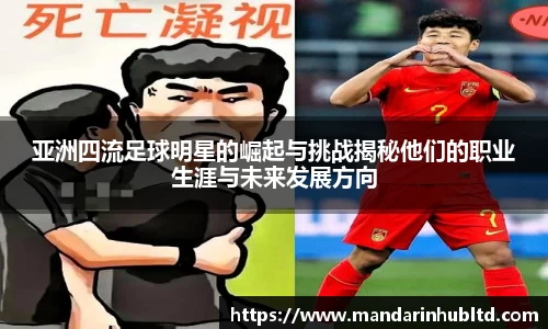 亚洲四流足球明星的崛起与挑战揭秘他们的职业生涯与未来发展方向